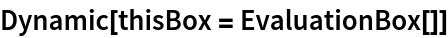 Dynamic[thisBox = EvaluationBox[]]