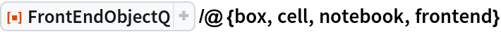 ResourceFunction["FrontEndObjectQ"] /@ {box, cell, notebook, frontend}