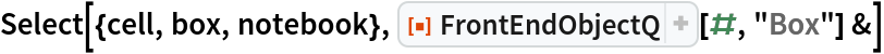 Select[{cell, box, notebook}, ResourceFunction["FrontEndObjectQ"][#, "Box"] &]