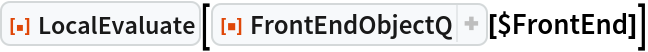 ResourceFunction["LocalEvaluate"][
 ResourceFunction["FrontEndObjectQ"][$FrontEnd]]