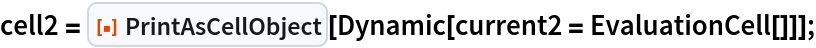cell2 = ResourceFunction["PrintAsCellObject"][
   Dynamic[current2 = EvaluationCell[]]];