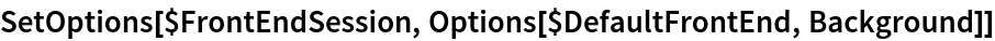 SetOptions[$FrontEndSession, Options[$DefaultFrontEnd, Background]]